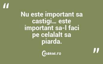 Nu este important sa castigi… este important sa-l faci pe celalalt sa piarda. ...