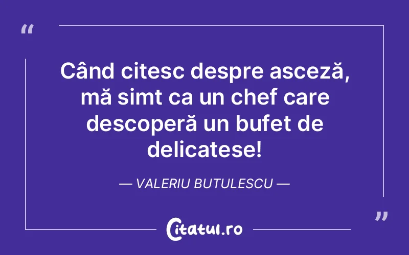 Când citesc despre asceză, mă simt ca un chef care descoperă un bufet de delicatese! Valeriu Butulescu