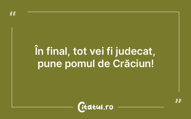 În final, tot vei fi judecat, pune pomul de Crăciun!