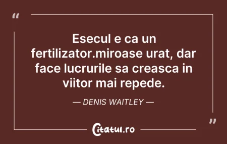 Citeste si: Esecul e ca un fertilizator.miroase urat...