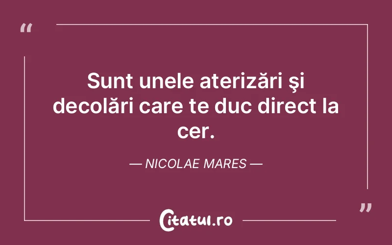 Sunt unele aterizări şi decolări care te duc direct la cer. Nicolae Mares