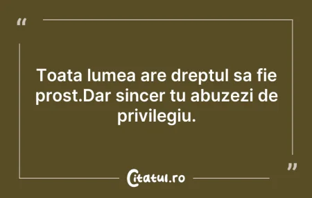Toata lumea are dreptul sa fie prost.Dar...