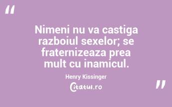 Nimeni nu va castiga razboiul sexelor; se fraternizeaza prea mult cu inamicul. Henry Kissinger...