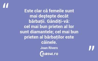 Este clar că femeile sunt mai deştepte decât bărbaţii. Gândiţi-vă: cel mai bun prieten al lor sunt diamantele; cel mai bun prieten al bărbaţilor este câinele. Joan Rivers...
