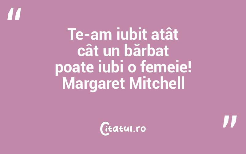 Te-am iubit atât cât un bărbat poate iubi o femeie! Margaret Mitchell