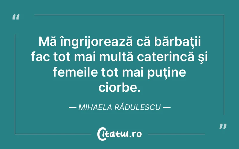 Mă îngrijorează că bărbaţii fac tot mai multă caterincă şi femeile tot mai puţine ciorbe. Mihaela Rădulescu