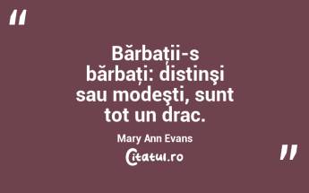Bărbaţii-s bărbaţi: distinşi sau modeşti, sunt tot un drac. Mary Ann Evans...