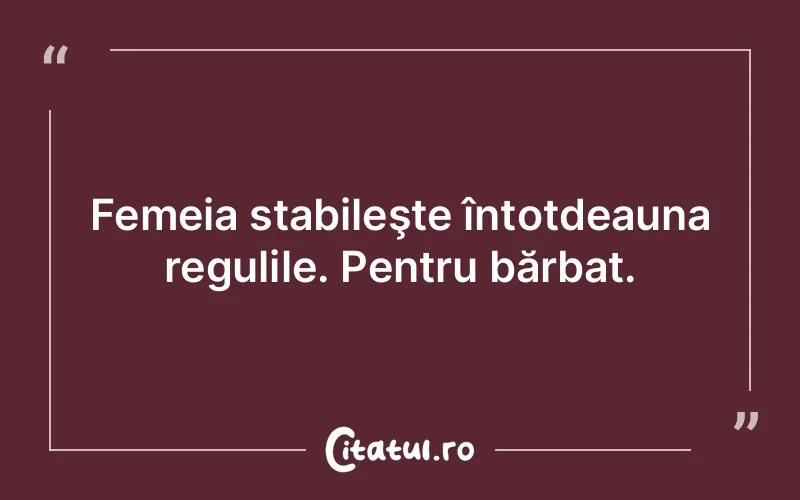 Femeia stabileşte întotdeauna regulile. Pentru bărbat.