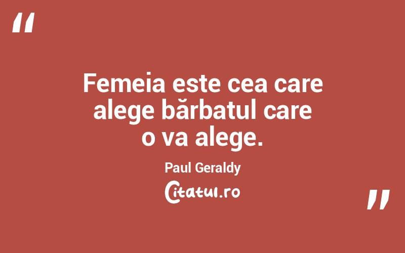 Femeia este cea care alege bărbatul care o va alege. Paul Geraldy