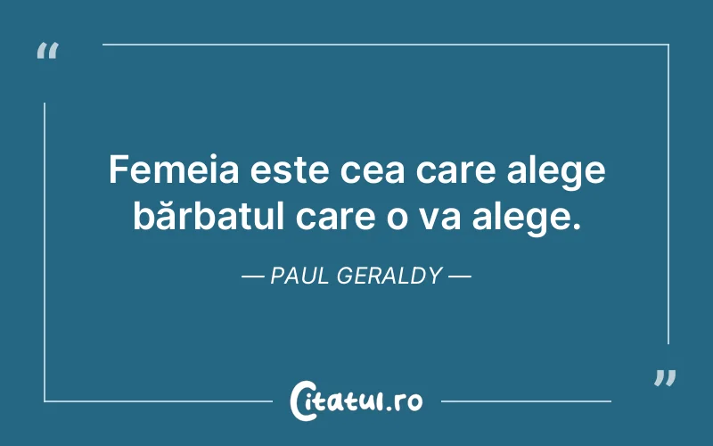 Femeia este cea care alege bărbatul care o va alege. Paul Geraldy