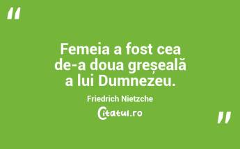 Femeia a fost cea de-a doua greșeală a lui Dumnezeu. Friedrich Nietzche...