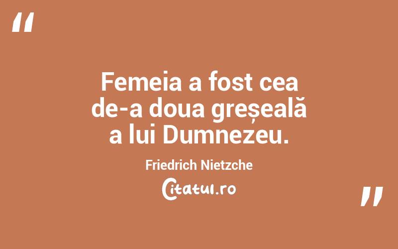 Femeia a fost cea de-a doua greșeală a lui Dumnezeu. Friedrich Nietzche