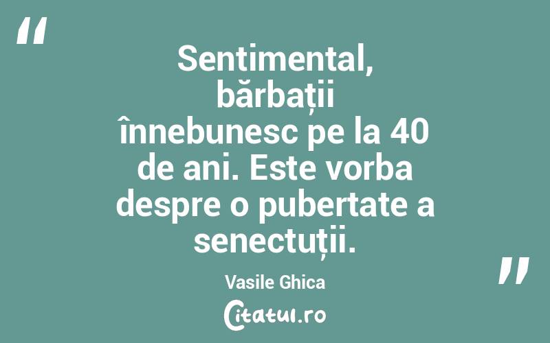 Sentimental, bărbaţii înnebunesc pe la 40 de ani. Este vorba despre o pubertate a senectuţii. Vasile Ghica