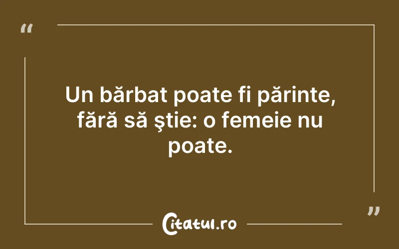 Un bărbat poate fi părinte, fără să ştie: o femeie nu poate.