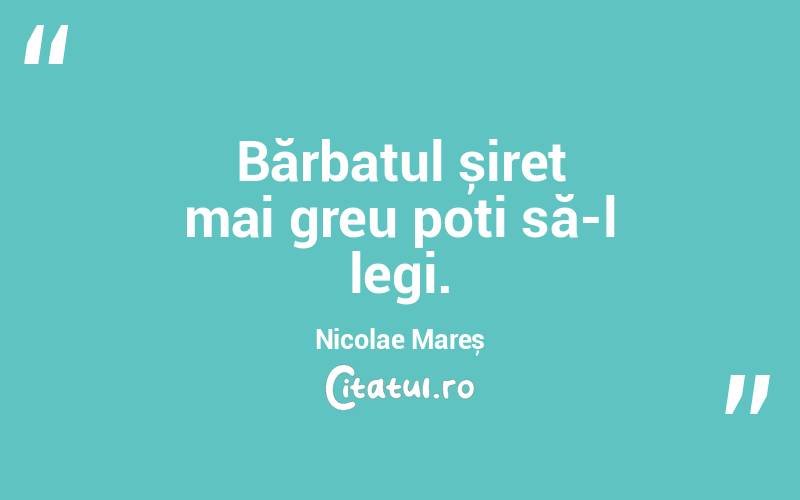 Bărbatul șiret mai greu poți să-l legi. Nicolae Mareș