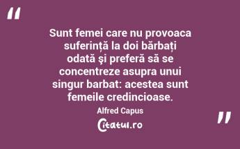 Sunt femei care nu provoaca suferinţă la doi bărbaţi odată şi preferă să se concentreze asupra unui singur barbat: acestea sunt femeile credincioase. Alfred Capus...