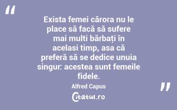 Exista femei cărora nu le place să facă să sufere mai multi bărbaţi în acelasi timp, asa că preferă să se dedice unuia singur: acestea sunt femeile fidele. Alfred Capus...