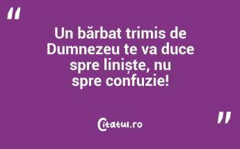 Un bărbat trimis de Dumnezeu te va duce spre liniște, nu spre confuzie!...