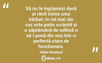Să nu te îngrijorezi dacă ai rănit inima unui bărbat; în cel mai rău caz este puțin scrântit și o săptămână de odihnă o să-l pună din nou într-o perfectă stare de funcționare. Helen Rowland...