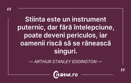 Citeste si: Știința este un instrument puternic, dar...