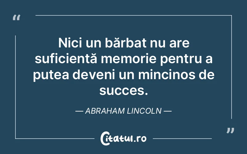 Nici un bărbat nu are suficientă memorie pentru a putea deveni un mincinos de succes. Abraham Lincoln
