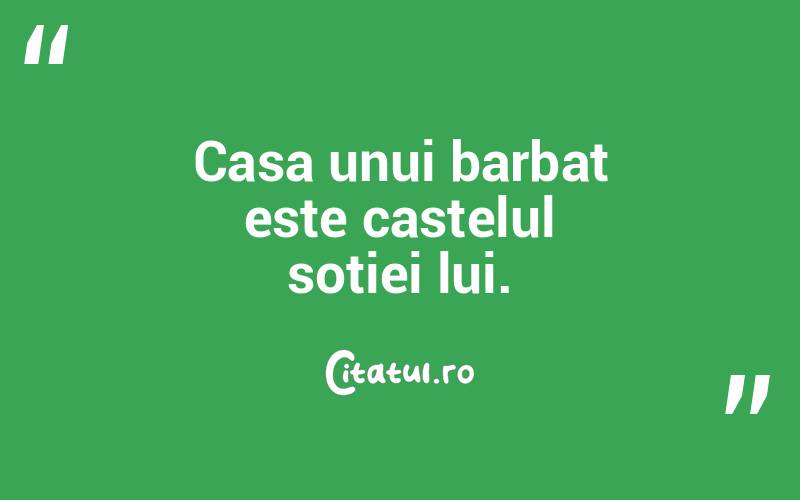 Casa unui barbat este castelul sotiei lui.