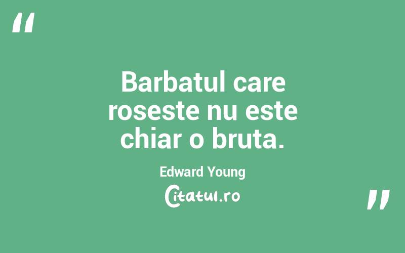 Barbatul care roseste nu este chiar o bruta. Edward Young
