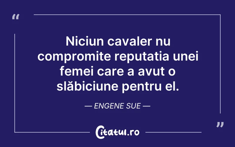 Niciun cavaler nu compromite reputația unei femei care a avut o slăbiciune pentru el. Engene Sue