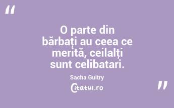 O parte din bărbaţi au ceea ce merită, ceilalţi sunt celibatari . Sacha Guitry...