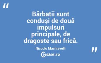Bărbații sunt conduși de două impulsuri principale, de dragoste sau frică. Niccolo Machiavelli...