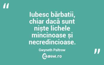 Iubesc bărbații, chiar dacă sunt niște lichele mincinoase și necredincioase. Gwyneth Paltrow...