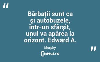 Bărbaţii sunt ca şi autobuzele, într-un sfârşit, unul va apărea la orizont. Edward A. Murphy...