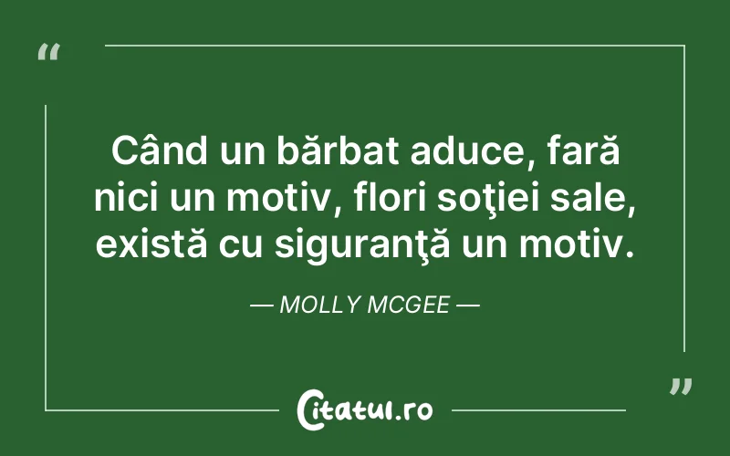 Când un bărbat aduce, fară nici un motiv, flori soţiei sale, există cu siguranţă un motiv. Molly McGee