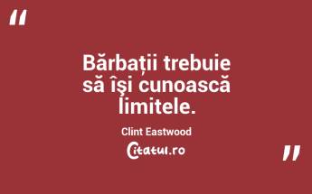 Bărbaţii trebuie să îşi cunoască limitele. Clint Eastwood...