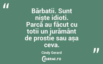 Bărbații. Sunt niște idioți. Parcă au făcut cu toții un jurământ de prostie sau așa ceva. Cindy Gerard...