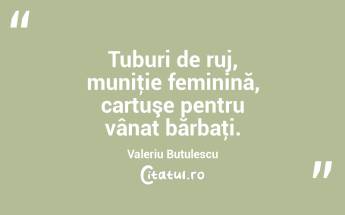 Tuburi de ruj, muniţie feminină, cartuşe pentru vânat bărbaţi. Valeriu Butulescu...