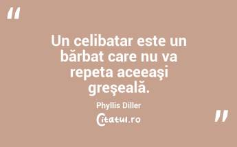 Un celibatar este un bărbat care nu va repeta aceeaşi greşeală. Phyllis Diller...
