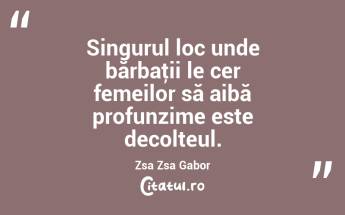 Singurul loc unde bărbaţii le cer femeilor să aibă profunzime este decolteul. Zsa Zsa Gabor...