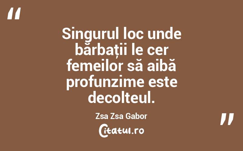 Singurul loc unde bărbaţii le cer femeilor să aibă profunzime este decolteul. Zsa Zsa Gabor