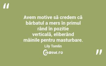 Avem motive să credem că bărbatul a mers în primul rând în poziție verticală, eliberând mâinile pentru masturbare. Lily Tomlin...