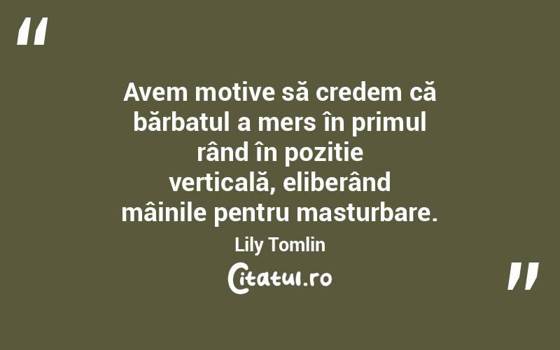Avem motive să credem că bărbatul a mers în primul rând în poziție verticală, eliberând mâinile pentru masturbare. Lily Tomlin