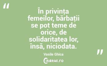 În privinţa femeilor, bărbaţii se pot teme de orice, de solidaritatea lor, însă, niciodata. Vasile Ghica...
