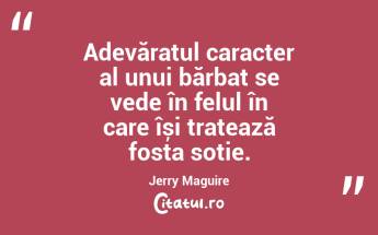 Adevăratul caracter al unui bărbat se vede în felul în care își tratează fosta soție. Jerry Maguire...