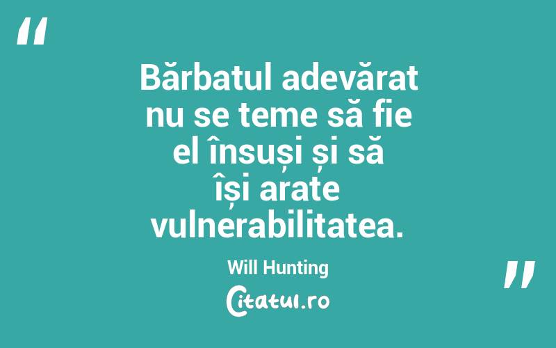 Bărbatul adevărat nu se teme să fie el însuși și să își arate vulnerabilitatea. Will Hunting