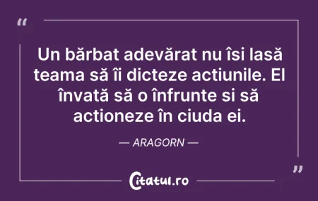 Citeste si: Un bărbat adevărat nu își lasă teama să ...