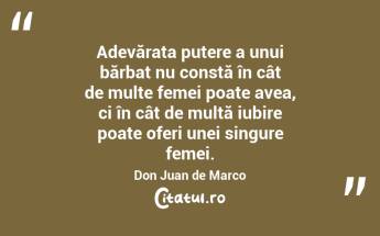 Adevărata putere a unui bărbat nu constă în cât de multe femei poate avea, ci în cât de multă iubire poate oferi unei singure femei. Don Juan de Marco...