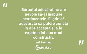 Bărbatul adevărat nu are nevoie să-și înăbușe sentimentele. El știe că adevărata sa putere constă în a le accepta și a le exprima într-un mod constructiv. Will Hunting...