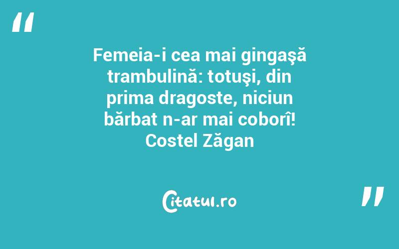 Femeia-i cea mai gingaşă trambulină: totuşi, din prima dragoste, niciun bărbat n-ar mai coborî! Costel Zăgan