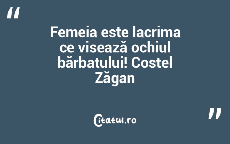 Femeia este lacrima ce visează ochiul bărbatului! Costel Zăgan