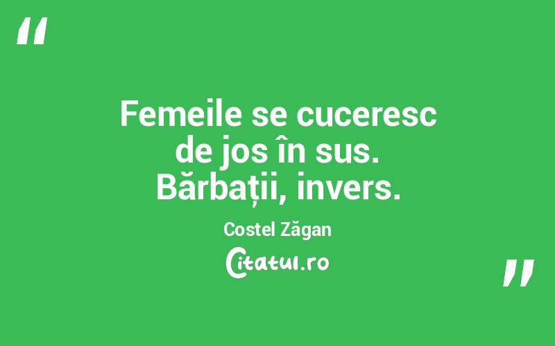  Femeile se cuceresc de jos în sus. Bărbaţii, invers. Costel Zăgan